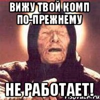 Вижу твой комп по-прежнему НЕ РАБОТАЕТ!