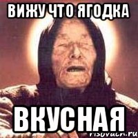 вижу что ягодка вкусная