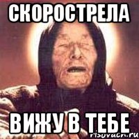 Скорострела вижу в тебе