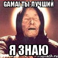 Gamai ты лучший я знаю