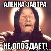Аленка завтра не опоздает!