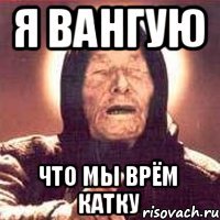 я вангую что мы врём катку