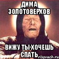 Дима Золотоверхов вижу ты хочешь спать