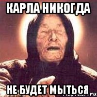 карла никогда не будет мыться