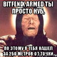 BitFenix Armed ты просто нуб, По этому я тебя нашел за 250 метров от точки