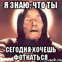 я знаю, что ты сегодня хочешь фоткаться