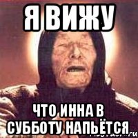 Я вижу что инна в субботу напьётся