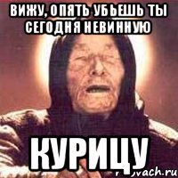 Вижу, опять убьешь ты сегодня невинную курицу
