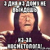 3 дня из дому не выйдешь Из-за косметолога!