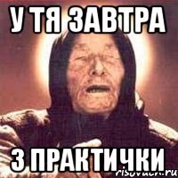 у тя завтра 3 практички