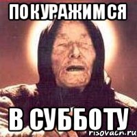 покуражимся в субботу