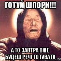 готуй шпори!!! а то завтра вже будеш речі готувати