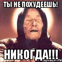 Ты не похудеешь! НИКОГДА!!!