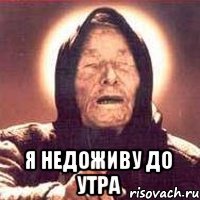  Я НЕДОЖИВУ ДО УТРА
