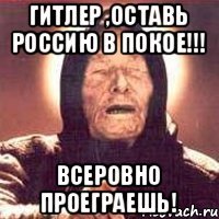 Гитлер ,оставь Россию в покое!!! Всеровно проеграешь!