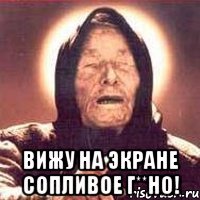 Вижу на экране сопливое г**но!