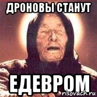 ДРОНОВЫ СТАНУТ ЕДЕВРОМ
