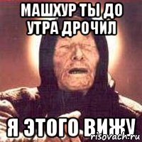 Машхур ты до утра дрочил Я этого вижу