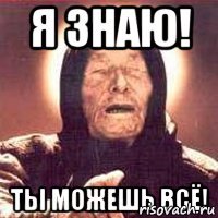 Я знаю! Ты можешь ВСЁ!