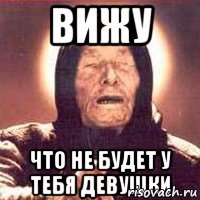 ВИЖУ что не будет у тебя девушки