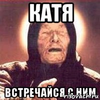 Катя встречайся с ним
