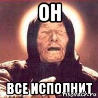Он все исполнит