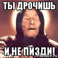 Ты дрочишь и не пизди!