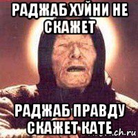раджаб хуйни не скажет раджаб правду скажет кате
