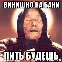 винишко на бани пить будешь