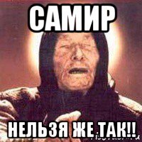 самир нельзя же так!!