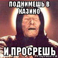 поднимешь в казино и просрешь