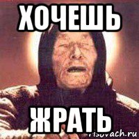 хочешь жрать
