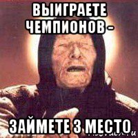 выиграете чемпионов - займете 3 место