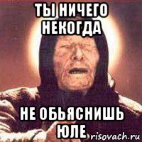 ты ничего некогда не обьяснишь юле