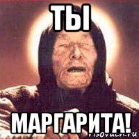 ты маргарита!