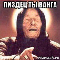 пиздец ты ванга 