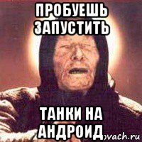 пробуешь запустить танки на андроид