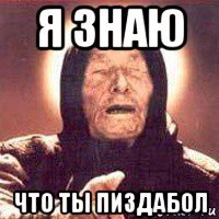 я знаю что ты пиздабол