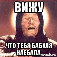 вижу что тебя бабуля наебала