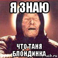 я знаю что таня блондинка