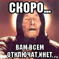 скоро... вам всем отключат инет