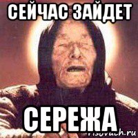 сейчас зайдет сережа