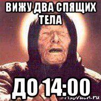 вижу два спящих тела до 14:00