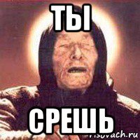 ты срешь