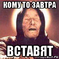 кому то завтра вставят