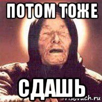 потом тоже сдашь