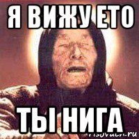 я вижу ето ты нига