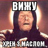 вижу хрен з маслом