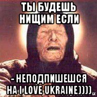 ты будешь нищим если - неподпишешся на i love ukraine))))
