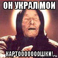 он украл мои картооооооошки!